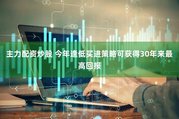 主力配资炒股 今年逢低买进策略可获得30年来最高回报