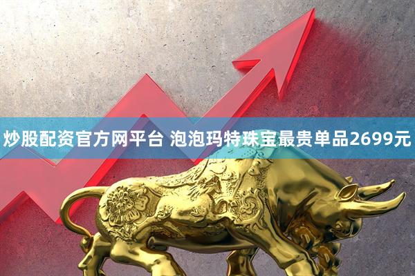 炒股配资官方网平台 泡泡玛特珠宝最贵单品2699元