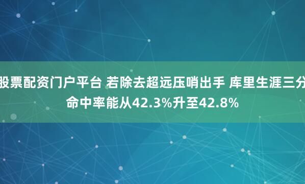 股票配资门户平台 若除去超远压哨出手 库里生涯三分命中率能从42.3%升至42.8%