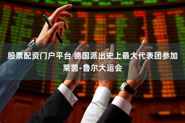 股票配资门户平台 德国派出史上最大代表团参加莱茵-鲁尔大运会